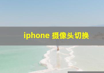 iphone 摄像头切换